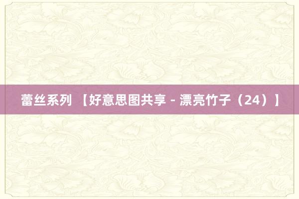 蕾丝系列 【好意思图共享 - 漂亮竹子（24）】