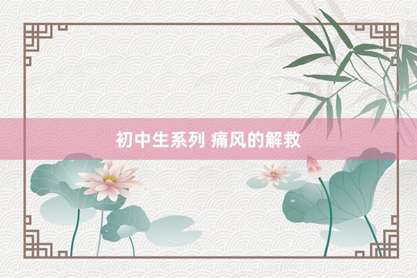初中生系列 痛风的解救