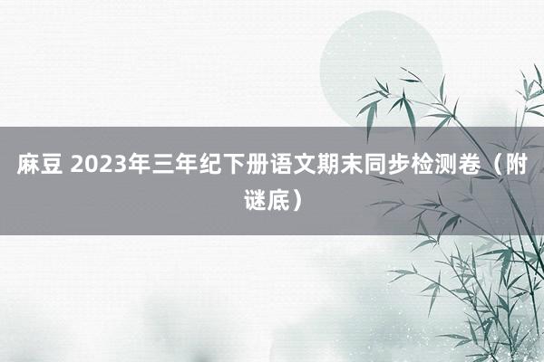 麻豆 2023年三年纪下册语文期末同步检测卷（附谜底）