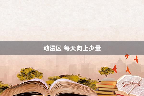 动漫区 每天向上少量