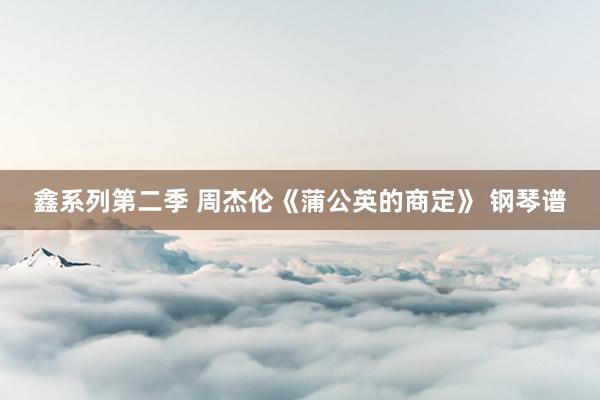鑫系列第二季 周杰伦《蒲公英的商定》 钢琴谱