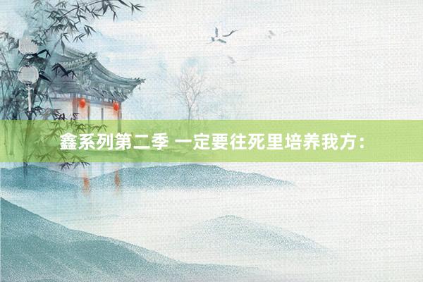 鑫系列第二季 一定要往死里培养我方：