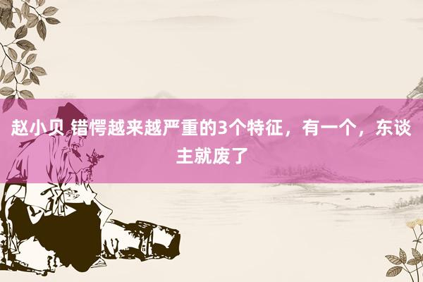 赵小贝 错愕越来越严重的3个特征，有一个，东谈主就废了