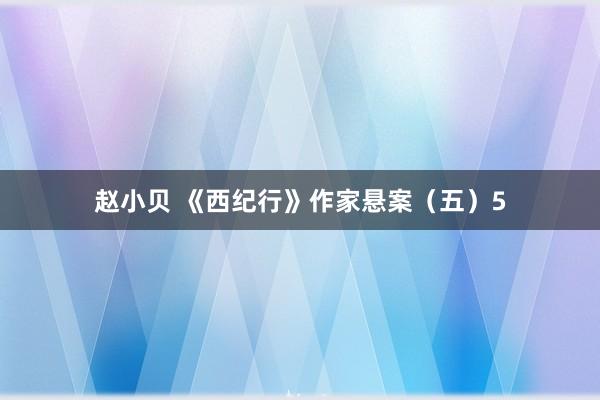 赵小贝 《西纪行》作家悬案（五）5