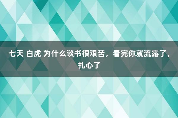 七天 白虎 为什么谈书很艰苦,看完你就流露了,扎心了