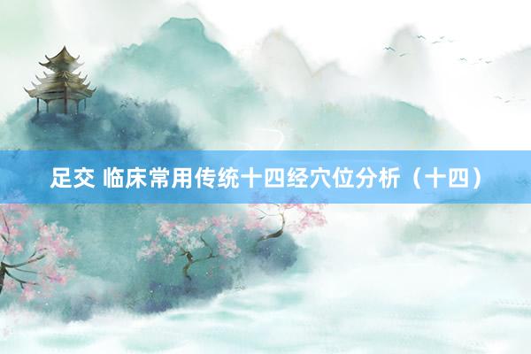 足交 临床常用传统十四经穴位分析（十四）