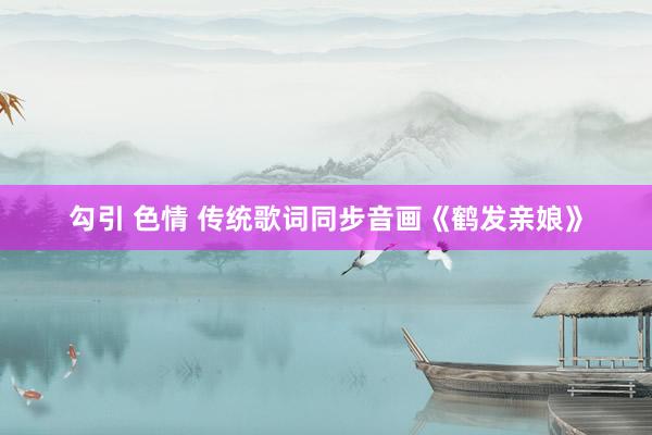 勾引 色情 传统歌词同步音画《鹤发亲娘》