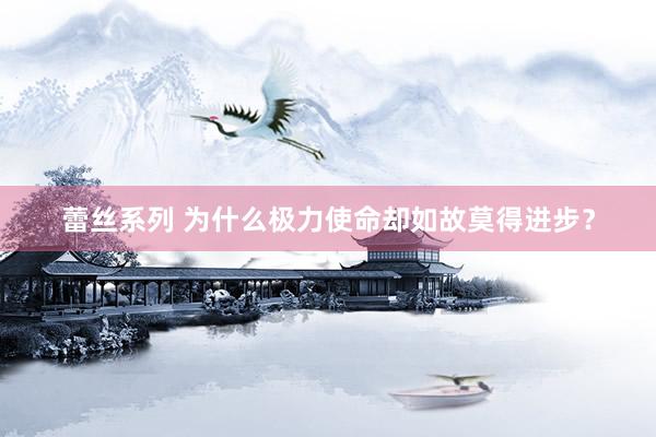 蕾丝系列 为什么极力使命却如故莫得进步？