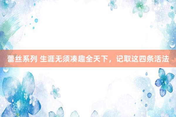 蕾丝系列 生涯无须凑趣全天下，记取这四条活法