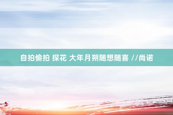 自拍偷拍 探花 大年月朔随想随喜 //尚诺