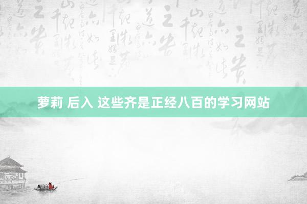 萝莉 后入 这些齐是正经八百的学习网站