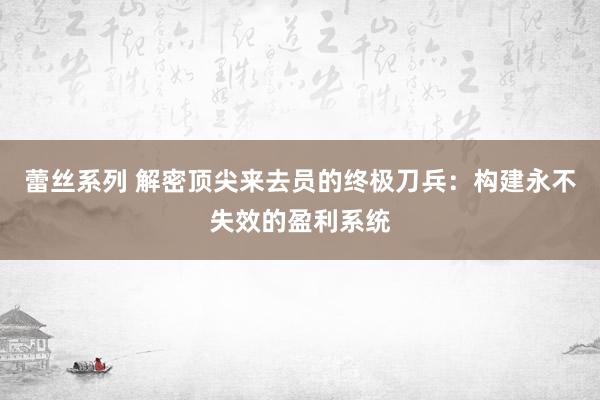 蕾丝系列 解密顶尖来去员的终极刀兵：构建永不失效的盈利系统