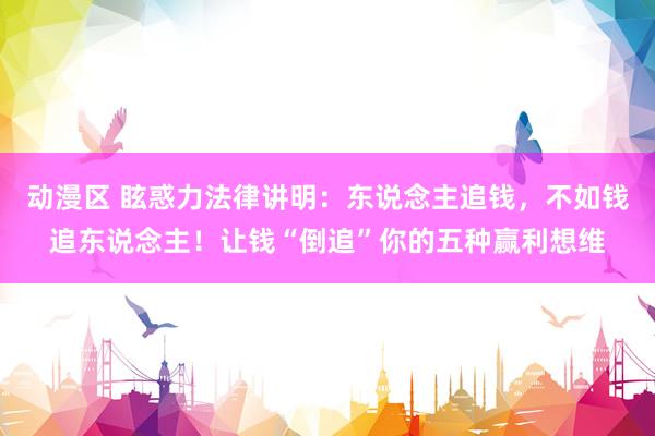 动漫区 眩惑力法律讲明：东说念主追钱，不如钱追东说念主！让钱“倒追”你的五种赢利想维